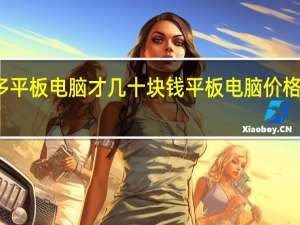 拼多多平板电脑才几十块钱 平板电脑价格多少钱一台
