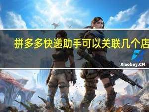 拼多多快递助手可以关联几个店铺（拼多多快递助手）