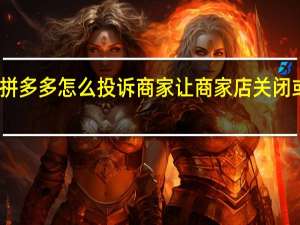 拼多多怎么投诉商家 让商家店关闭或罚款（拼多多怎么投诉商家）