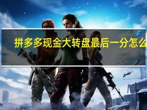 拼多多现金大转盘最后一分怎么破（拼多多现金大转盘最后一分怎么弄）