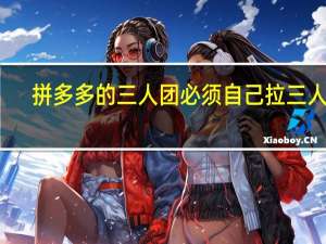 拼多多的三人团必须自己拉三人吗