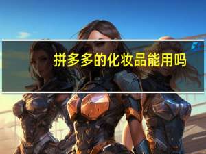 拼多多的化妆品能用吗