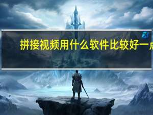 拼接视频用什么软件比较好一点（拼接视频用什么软件）