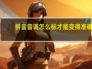 拼音音调怎么标才能变得准确（拼音音调怎么标）