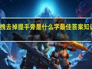拽去掉提手旁是什么字 最佳答案 知识搜索
