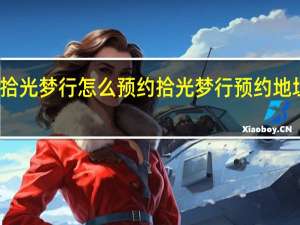 拾光梦行怎么预约 拾光梦行预约地址分享