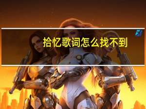 拾忆歌词怎么找不到（拾忆 歌词）