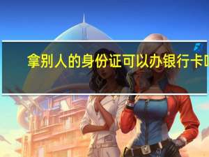 拿别人的身份证可以办银行卡吗