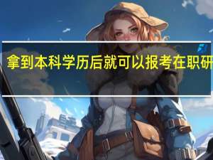 拿到本科学历后就可以报考在职研究生
