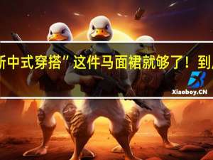 拿捏“新中式穿搭”这件马面裙就够了！ 到底什么情况呢