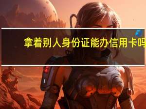 拿着别人身份证能办信用卡吗