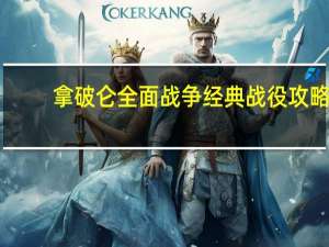 拿破仑全面战争经典战役攻略（拿破仑全面战争秘籍）