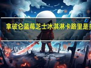 拿破仑 蓝莓芝士冰淇淋卡路里是多少
