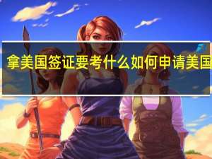 拿美国签证要考什么 如何申请美国签证