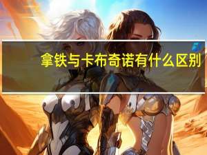 拿铁与卡布奇诺有什么区别