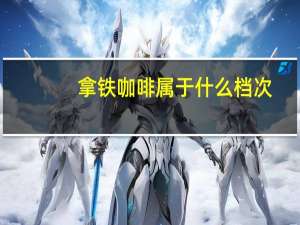 拿铁咖啡属于什么档次
