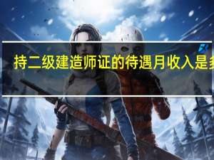持二级建造师证的待遇月收入是多少