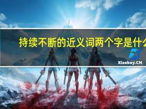 持续不断的近义词两个字是什么（持续不断的近义词是什么）