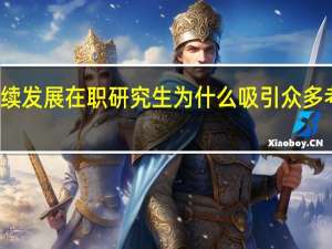 持续发展在职研究生为什么吸引众多考生参与