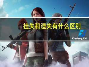 挂失和遗失有什么区别