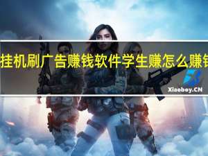 挂机刷广告赚钱软件 学生赚怎么赚钱最快