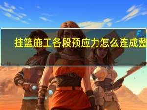 挂篮施工各段预应力怎么连成整体
