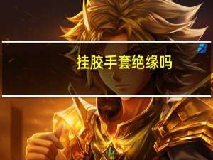 挂胶手套绝缘吗（挂胶手套）