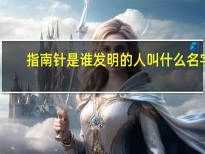 指南针是谁发明的人叫什么名字