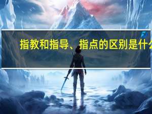 指教和指导、指点的区别是什么