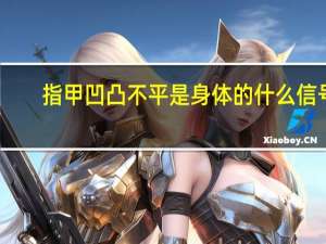 指甲凹凸不平是身体的什么信号（指甲凹凸不平）