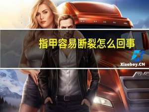 指甲容易断裂怎么回事（指甲容易裂是什么原因）