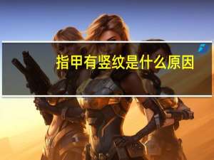 指甲有竖纹是什么原因（指甲上有竖纹是什么原因）