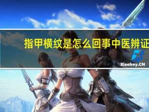 指甲横纹是怎么回事中医辨证（指甲横纹是怎么回事）