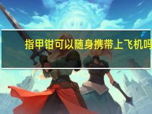 指甲钳可以随身携带上飞机吗