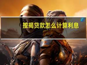 按揭贷款怎么计算利息（按揭贷款怎么计算利息）
