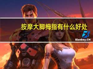 按摩大脚拇指有什么好处（按摩大脚拇指有什么用）