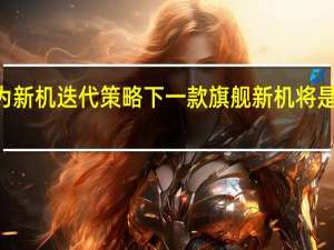 按照华为新机迭代策略下一款旗舰新机将是华为P60系列