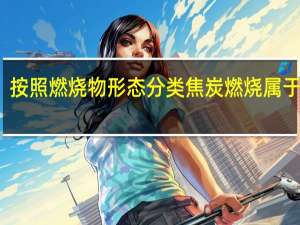 按照燃烧物形态分类焦炭燃烧属于什么