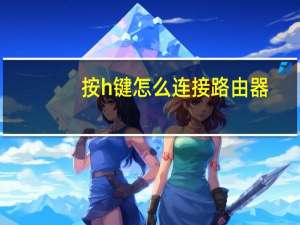 按h键怎么连接路由器