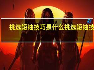 挑选短袖技巧是什么 挑选短袖技巧