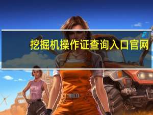 挖掘机操作证查询入口官网（挖掘机操作证查询官网）