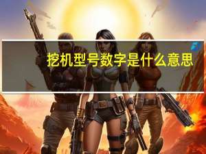 挖机型号数字是什么意思（挖机型号）