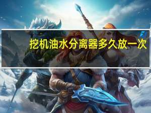 挖机油水分离器多久放一次