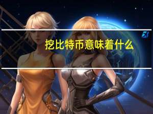 挖比特币意味着什么