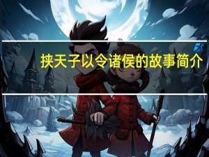 挟天子以令诸侯的故事简介（挟天子以令诸侯的故事）