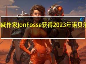 挪威作家Jon Fosse获得2023年诺贝尔文学奖