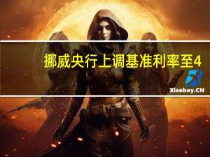 挪威央行上调基准利率至4.25%