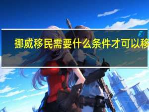 挪威移民需要什么条件才可以移民