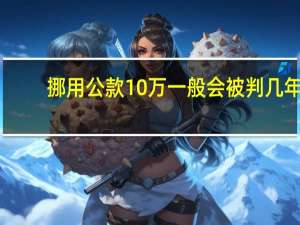 挪用公款10万一般会被判几年