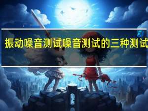 振动噪音测试噪音测试的三种测试方法